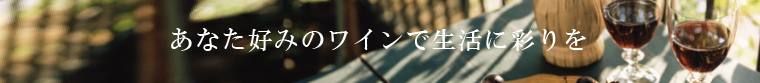あなた好みのワインで生活に彩りを