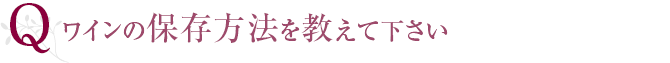 Q ワインの保存方法を教えて下さい