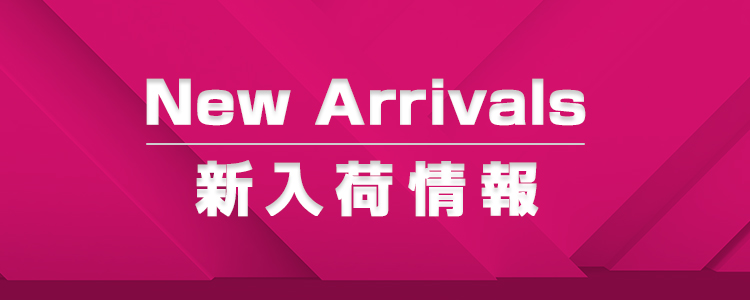 New Arrivals 新入荷情報