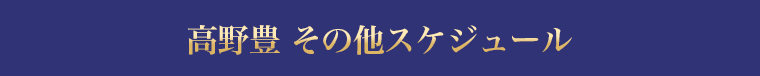 高野豊 その他スケジュール