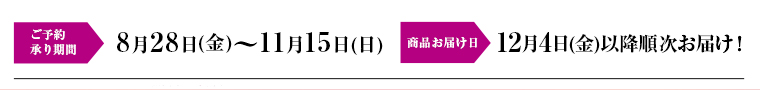 ご予約承り期間 8月28日(金)～11月15日(日) 商品お届け日 12月4日(金)以降順次お届け！