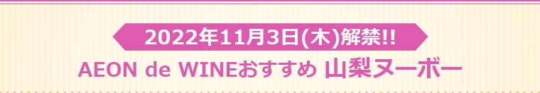 2022年 11月3日(木)解禁!!AEON de WINEおすすめ 山梨ヌーボー