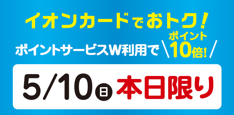 ポイントサービスW利用でポイント10倍! 5/10（日）本日限りさらに!全商品WAON POINT5倍