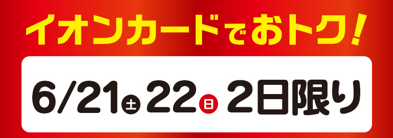 イオンカードでおトク！ 2025年6/21 (土)、22(日)２日限り