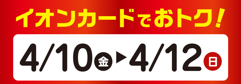 イオンカードでおトク！ 4月10日（金）→ 4月12日（日）
