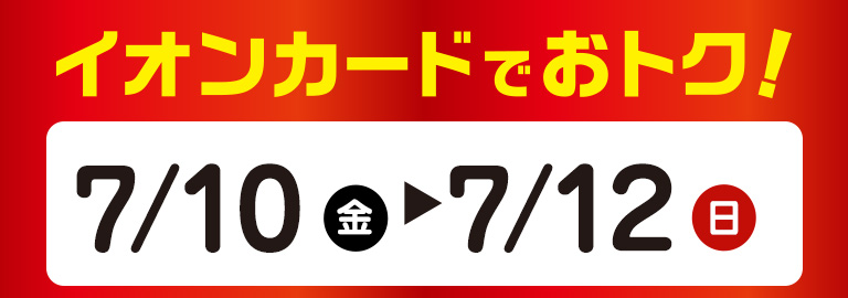イオンカードでおトク！ 7月10日（金）～7月12日（日）