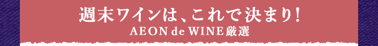 週末ワインはこれで決まり！AEON de WINE厳選