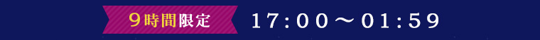9時間限定 17:00～01:59