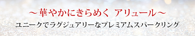 ～華やかにきらめく アリュール～
        ユニークでラグジュアリーなプレミアムスパークリング