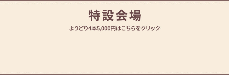 特設会場 よりどり4本5,000円はこちらをクリック