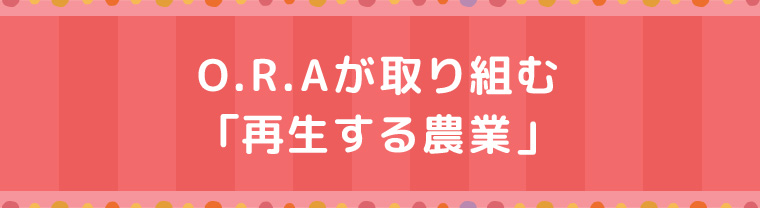 O.R.Aが取り組む「再生する農業」