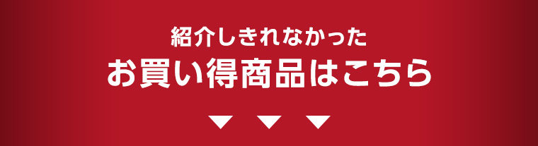 紹介しきれなかったお買い得商品はこちら