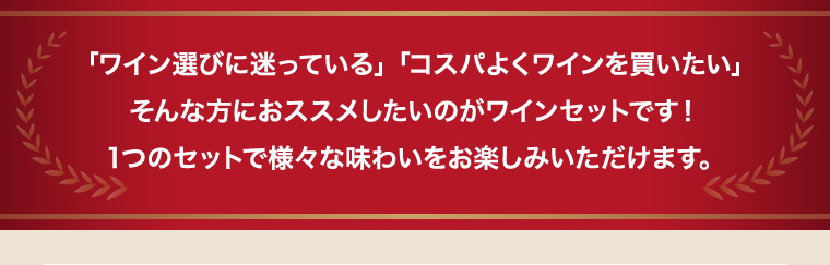 「ワイン選びに迷っている」「ギフト用のワインを探している」そんな方におススメしたいのがワインセットです！1つのセットで様々な味わいをお楽しみいただけます。