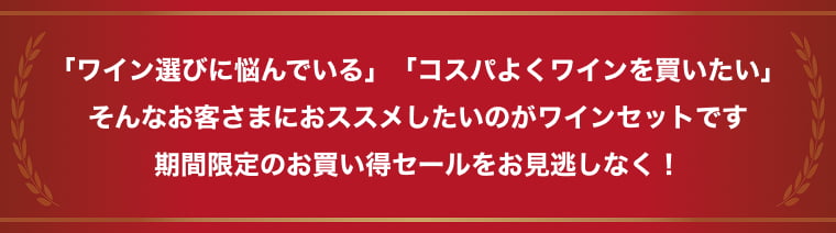 「ワイン選びに悩んでいる」「コスパよくワインを買いたい」そんなお客さまにおススメしたいのがワインセットです 期間限定のお買い得セールをお見逃しなく！