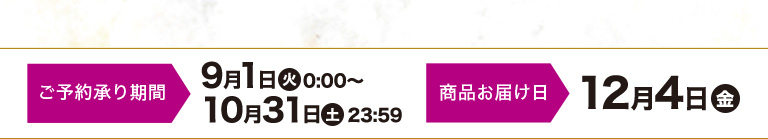 予約：9月1日㈫ 0:00～10月31日㈯ 23:59 お渡し：12月4日㈮