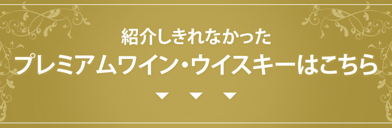 紹介しきれなかったプレミアムワイン・ウイスキーはこちら