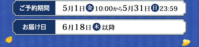 ご予約期間  5/1㈮～5/31㈰ お届け日 6/18㈭以降