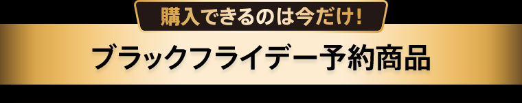 購入できるのは今だけ！ブラックフライデー予約商品