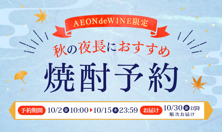 秋の夜長におすすめ 焼酎予約企画 [ご予約期間] 10/2㈮ 10:00 ⇒10/15㈭ 23:59 [お届け日] 10/30㈮以降順次お届け