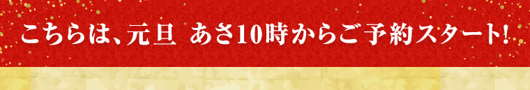 こちらは、元旦 あさ10時からご予約スタート！
