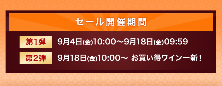 第1弾：9月4日(金)10:00～9月18日(金)09:59 第2弾：9月18日(金)10:00～ お買い得ワイン一新！