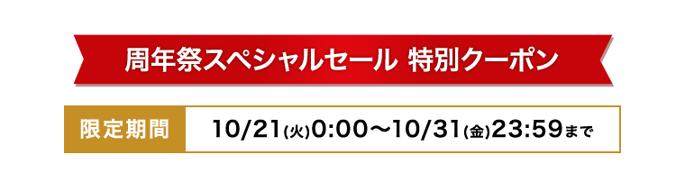周年祭スペシャルセール 特別クーポン 限定期間：10/21(火) 0:00～10/31(金) 
