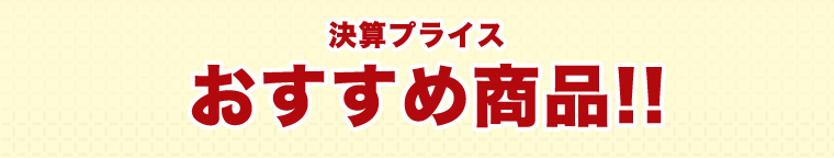 決算スペシャルセール おすすめ商品!!