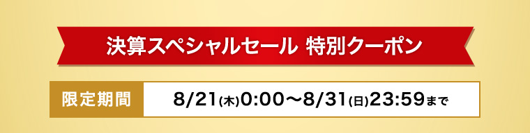 決算特別クーポン 限定期間：8/21(木)0:00～8/31(日)23:59まで