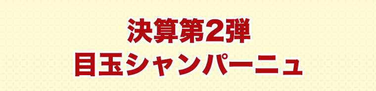決算第2弾目玉シャンパーニュ