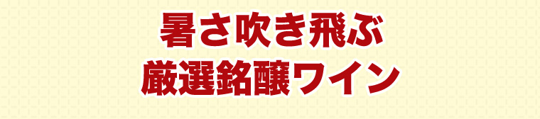 暑さ吹き飛ぶ厳選銘醸ワイン