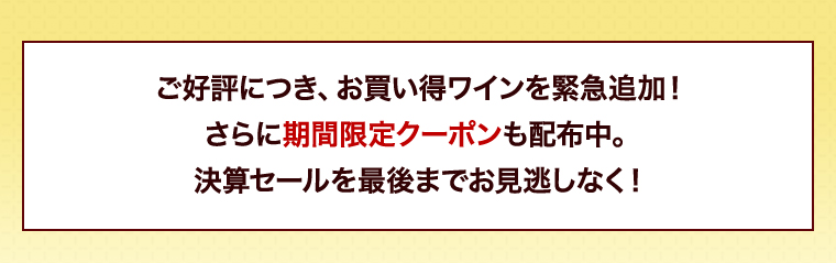 ご好評につき、お買い得ワインを緊急追加！さらに期間限定クーポンも配布中。決算セールを最後までお見逃しなく！