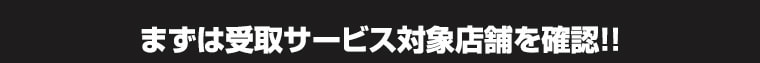 まずは受取サービス対象店舗を確認！！