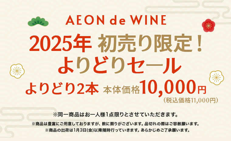 AEON de WINE 2025年 初売り限定！よりどりセール
よりどり2本 本体価格10,000円(税込価格11,000円)
※同一商品はお一人様1点限りとさせていただきます