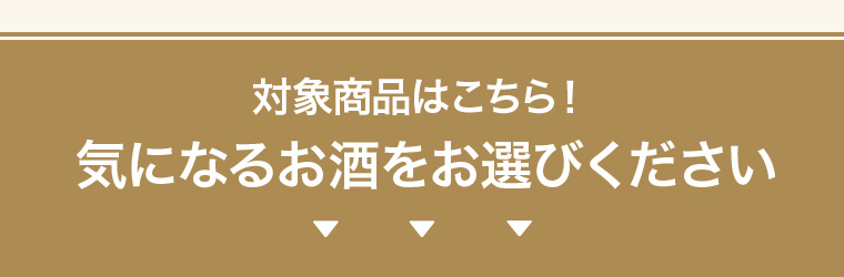 対象商品はこちら！気になるお酒をお選びください