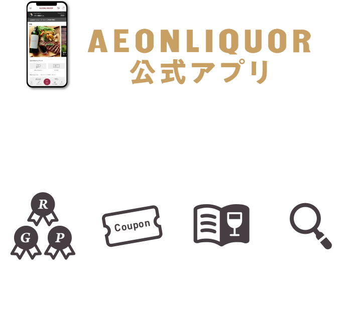 ワインライフがもっと充実する！イオンリカー公式アプリ アプリダウンロードで、本日使えるクーポンプレゼント！ ワイン購入時にアプリスキャンで、Grapeマイルがたまる！たまったGrapeマイルはWAON POINTに交換できます。 会員ステージ 購入金額に応じて会員ステージがアップ！プラチナ会員になるとGrapeマイルがいつでも3倍！ 限定クーポン アプリ限定のクーポンを毎月配信!もっとオトクにワインを楽しめます。 つながる 飲んだワインはワインノートに記録して公開するとワインラバー同士でつながるかも。 好きが見つかる 4種類の検索方法で、あなた好みの味がきっと見つかる。
