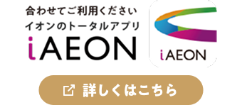 あわせてご利用ください イオンのトータルアプリiAEON 詳しくはこちら