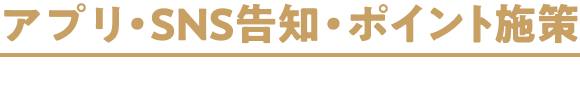 アプリ・SNS告知・ポイント施策