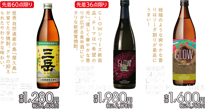 先着60点限り 三岳酒造 芋焼酎 三岳 25度 900ml 本体1,280円 税込1,408円 先着36点限り 若潮酒造 GLOW EP09-Ray of hope 720ml 本体1,980円 税込2,178円 若潮酒造 GLOW EP07-Ready for anything!! 900ml 本体1,600円 税込1,760円