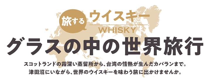 旅するウイスキー グラスの中の世界旅行 スコットランドの霧深い蒸留所から、台湾の情熱が生んだカラバンまで。津田沼にいながら、世界のウイスキーを味わう旅に出かけませんか。