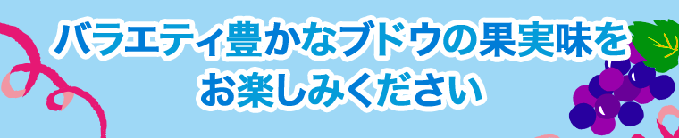 バラエティ豊かなブドウの果実味を
お楽しみください