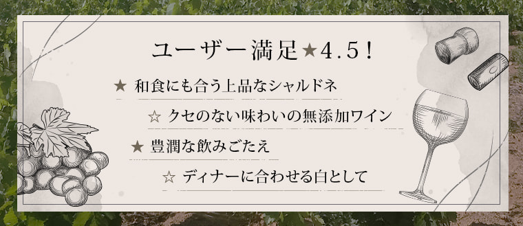 ユーザー満足★4.5！「和食にも合う上品なシャルドネ」「クセのない味わいの無添加ワイン」「豊潤な飲みごたえ」「ディナーに合わせる白として」