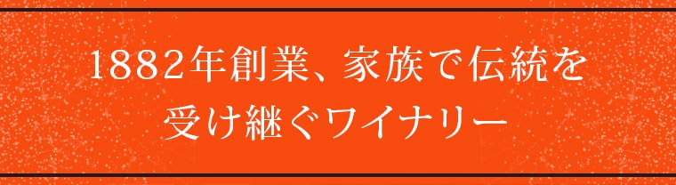 1882年創業、家族で伝統を
			受け継ぐワイナリー