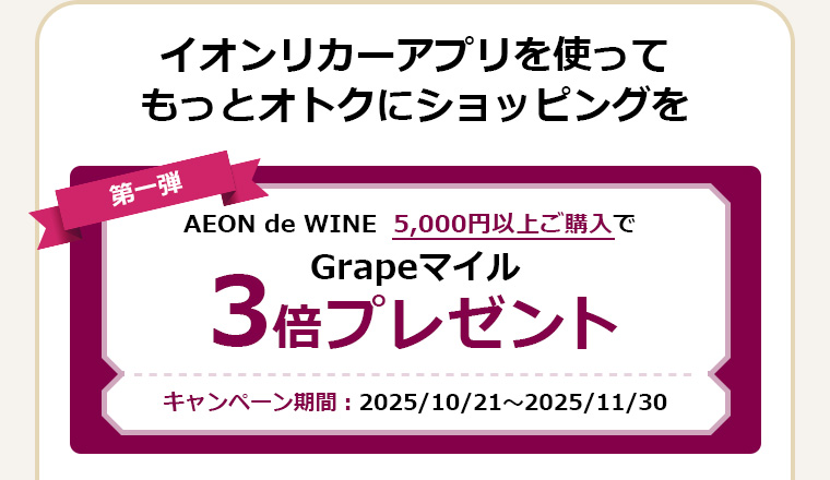イオンリカーアプリを使ってもっとオトクにショッピングを AEON de WINE  5,000円以上ご購入でGrapeマイル3倍プレゼント