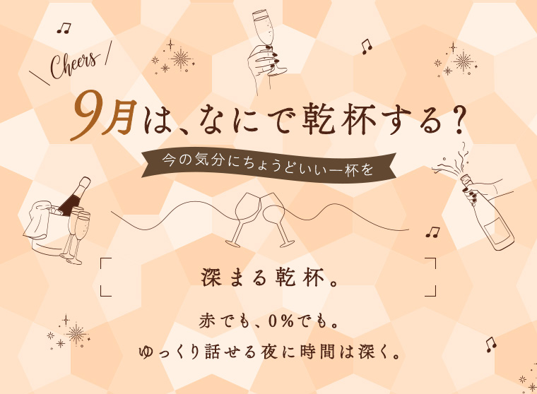 9月は、なにで乾杯する？今の気分にちょうどいい一杯を 深まる乾杯。赤でも、0%でも。ゆっくり話せる夜に時間は深く。