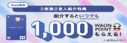 Web限定ご家族ご友人紹介特典 紹介するといつでも1,000 WAONPOINTもらえる!